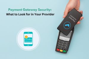 Payment Gateway Security: What to Look for in Your Provider